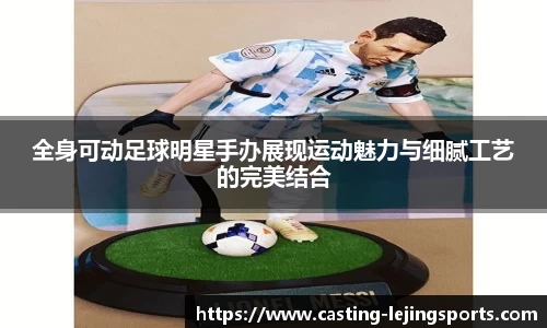 全身可动足球明星手办展现运动魅力与细腻工艺的完美结合